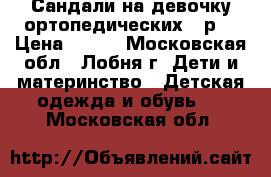 Сандали на девочку ортопедических 24р. › Цена ­ 400 - Московская обл., Лобня г. Дети и материнство » Детская одежда и обувь   . Московская обл.